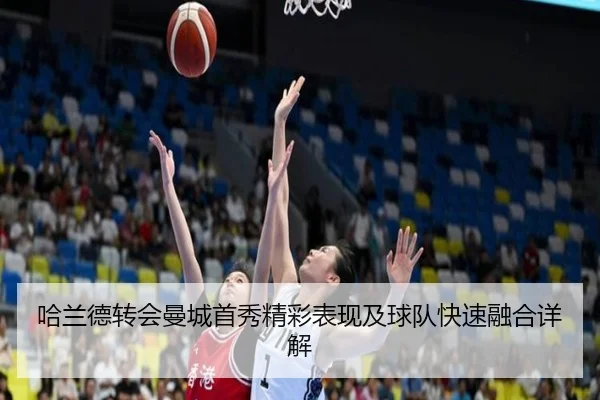 哈兰德转会曼城首秀精彩表现及球队快速融合详解 - FEIFAN SPORTS